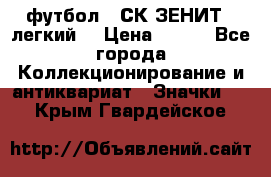 1.1) футбол : СК ЗЕНИТ  (легкий) › Цена ­ 349 - Все города Коллекционирование и антиквариат » Значки   . Крым,Гвардейское